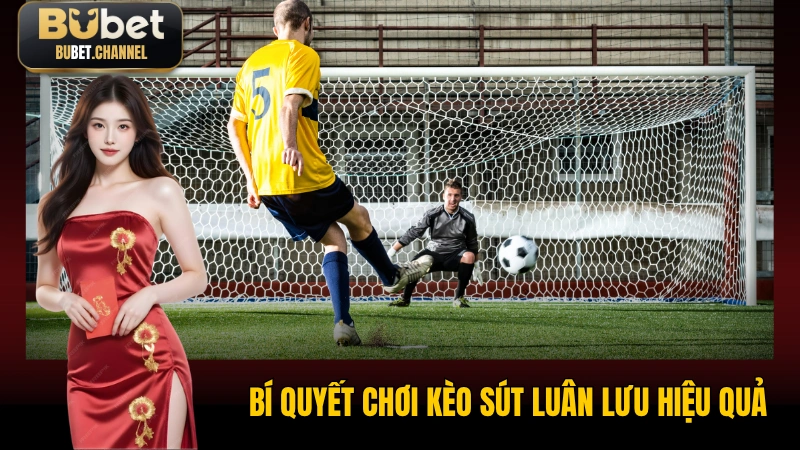 Bí quyết chơi kèo sút luân lưu hiệu quả