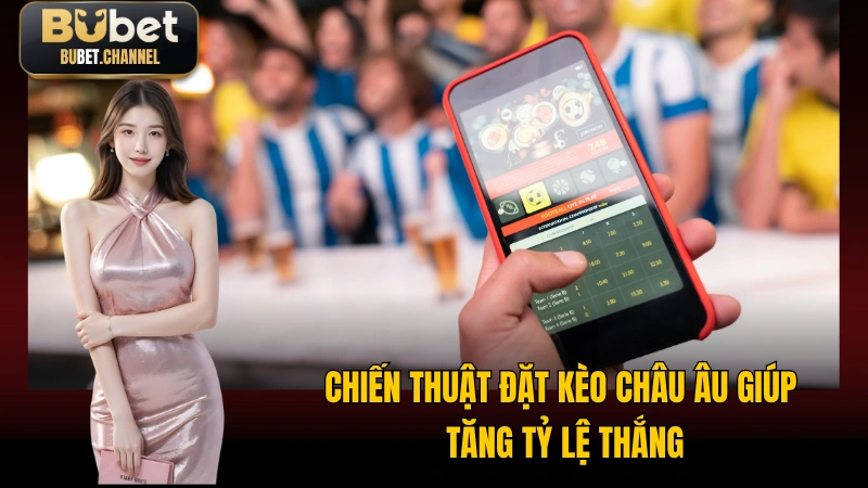 Chiến thuật đặt kèo châu Âu giúp tăng tỷ lệ thắng