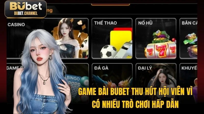 Game bài BUBET thu hút hội viên vì có nhiều trò chơi hấp dẫn