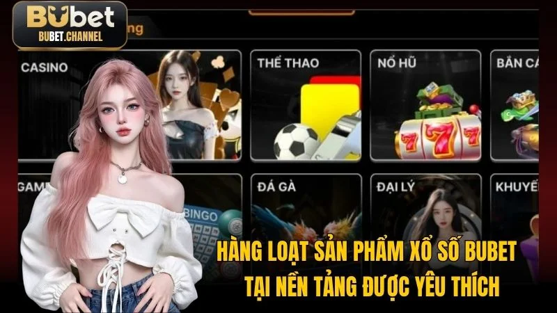 Hàng loạt sản phẩm xổ số Bubet tại nền tảng được yêu thích