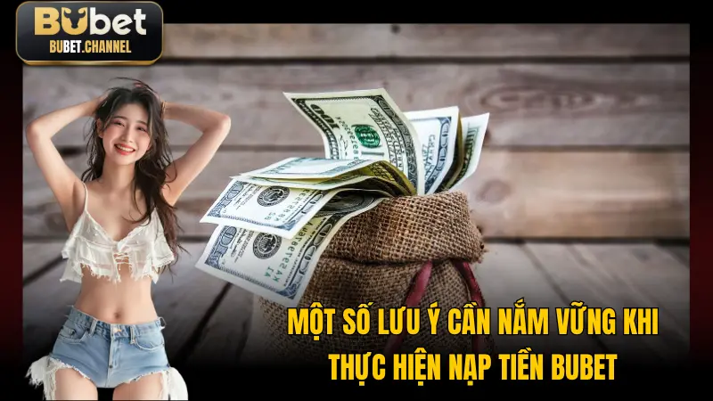 Một vài lưu ý cần ghi nhớ ghi thực hiện nạp tiền BUBET