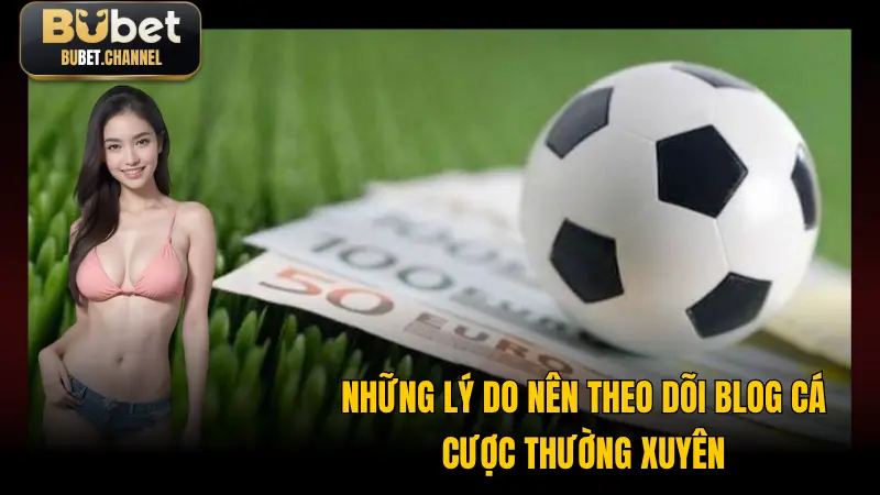 Những lý do nên theo dõi chuyên mục blog BUBET thường xuyên