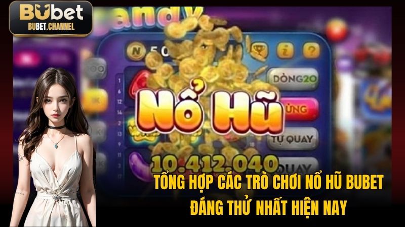 Tổng hợp các trò chơi nổ hũ BUBET đáng thử nhất hiện nay